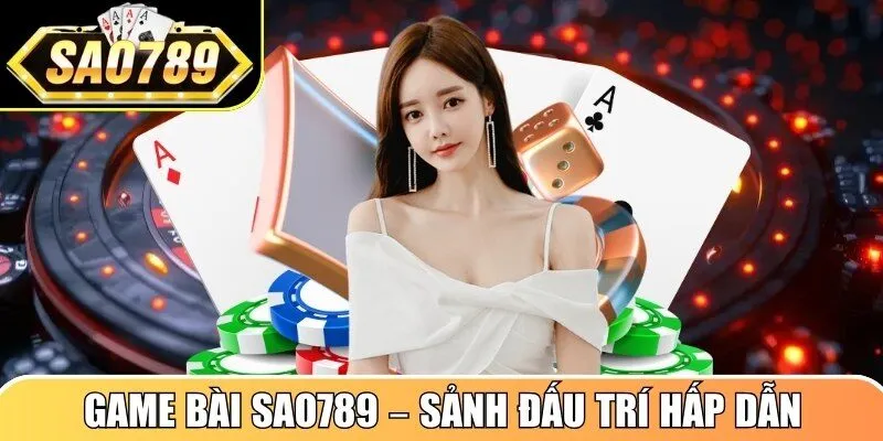Game bài Sao789 – Sảnh đấu trí hấp dẫn cho cược thủ